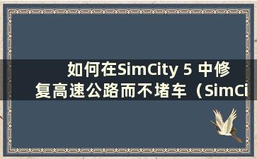 如何在SimCity 5 中修复高速公路而不堵车（SimCity 5 交通堵塞mod）